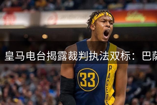 皇马电台揭露裁判执法双标：巴萨享特权皇马遭打压